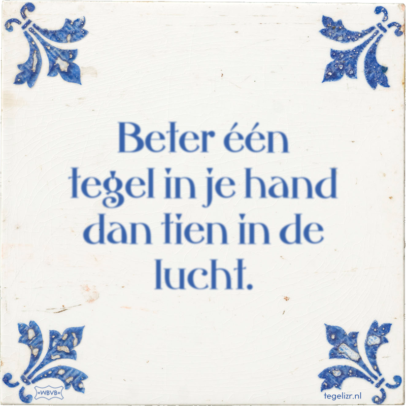 beter-n-tegel-in-je-hand-dan-tien-in-de-lucht.png